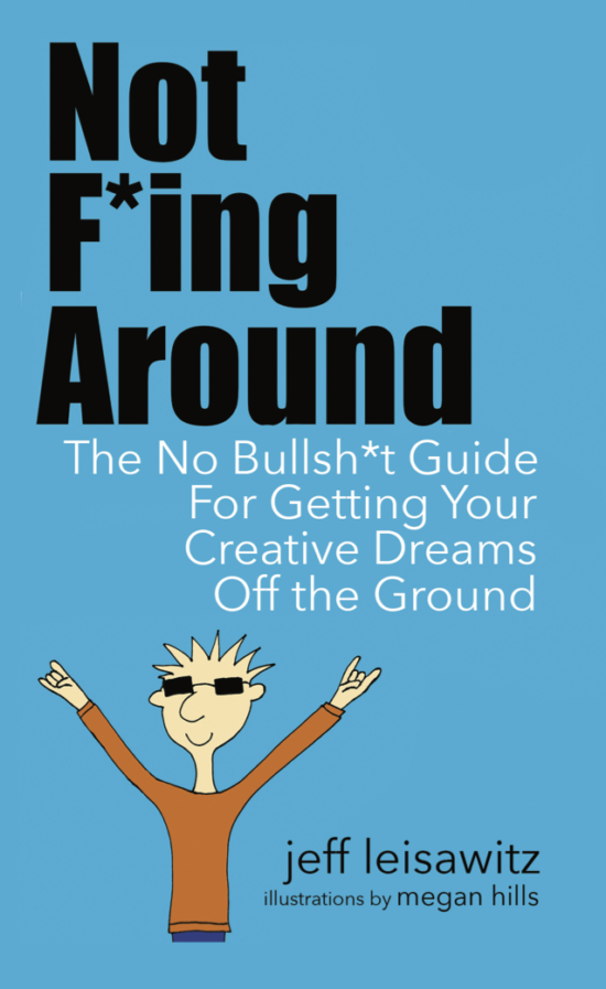 Jeff Leisawitz, Not F*ing Around: The No Bullsh*t Guide for Getting Your Creative Dreams Off the Ground